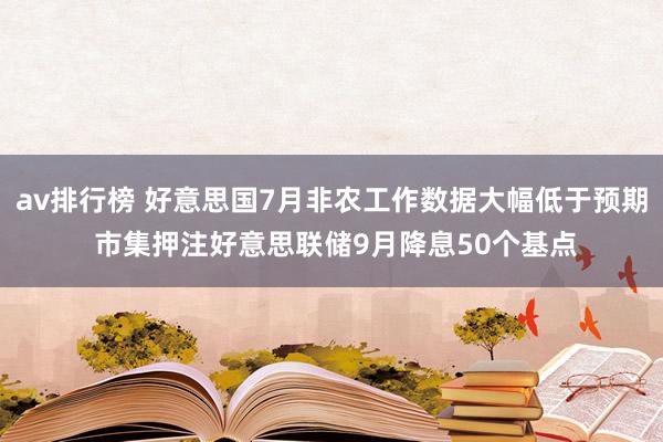 av排行榜 好意思国7月非农工作数据大幅低于预期 市集押注好意思联储9月降息50个基点