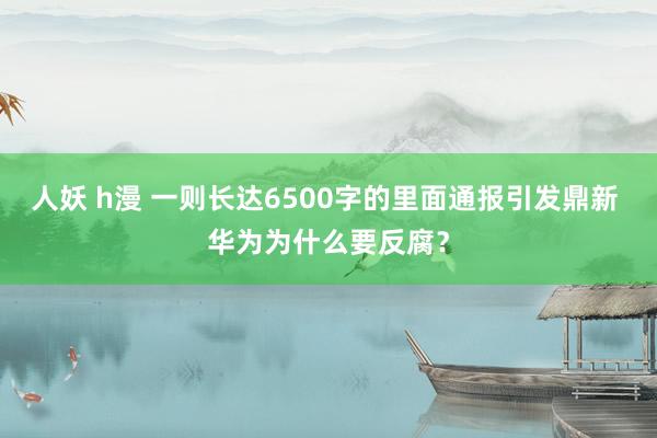 人妖 h漫 一则长达6500字的里面通报引发鼎新 华为为什么要反腐？