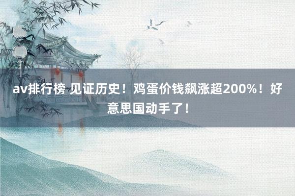 av排行榜 见证历史！鸡蛋价钱飙涨超200%！好意思国动手了！