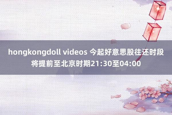 hongkongdoll videos 今起好意思股往还时段将提前至北京时期21:30至04:00