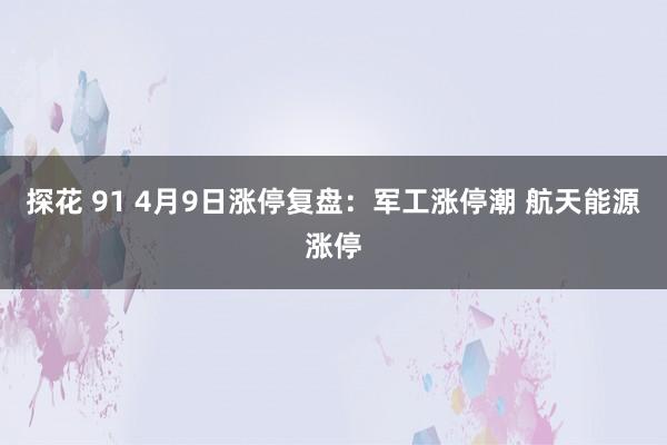 探花 91 4月9日涨停复盘:军工涨停潮 航天能源涨停