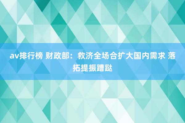 av排行榜 财政部：救济全场合扩大国内需求 落拓提振蹧跶
